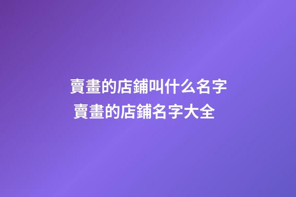 賣畫的店鋪叫什么名字 賣畫的店鋪名字大全